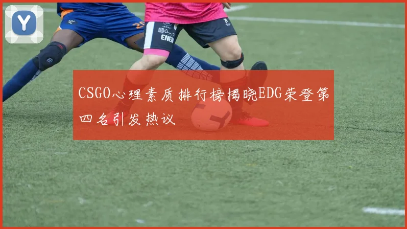 CSGO心理素质排行榜揭晓EDG荣登第四名引发热议