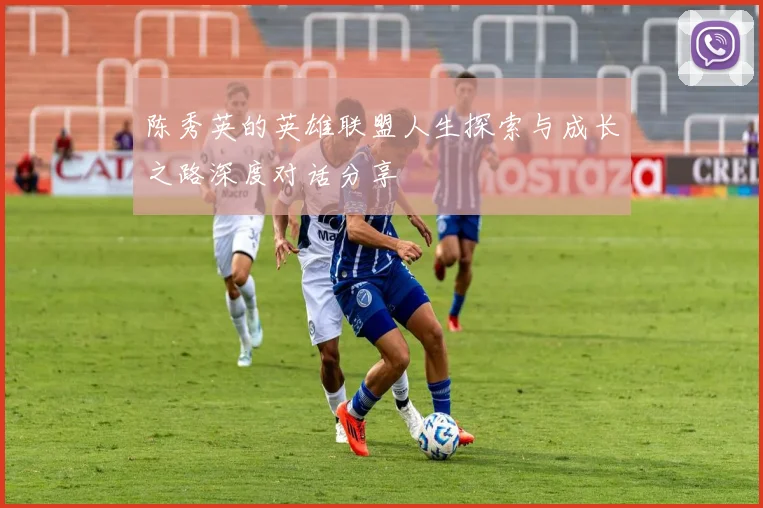 陈秀英的英雄联盟人生探索与成长之路深度对话分享