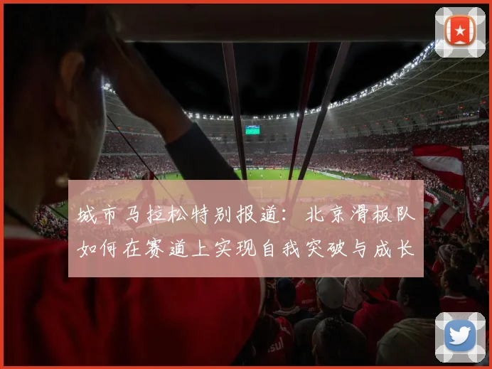 城市马拉松特别报道：北京滑板队如何在赛道上实现自我突破与成长